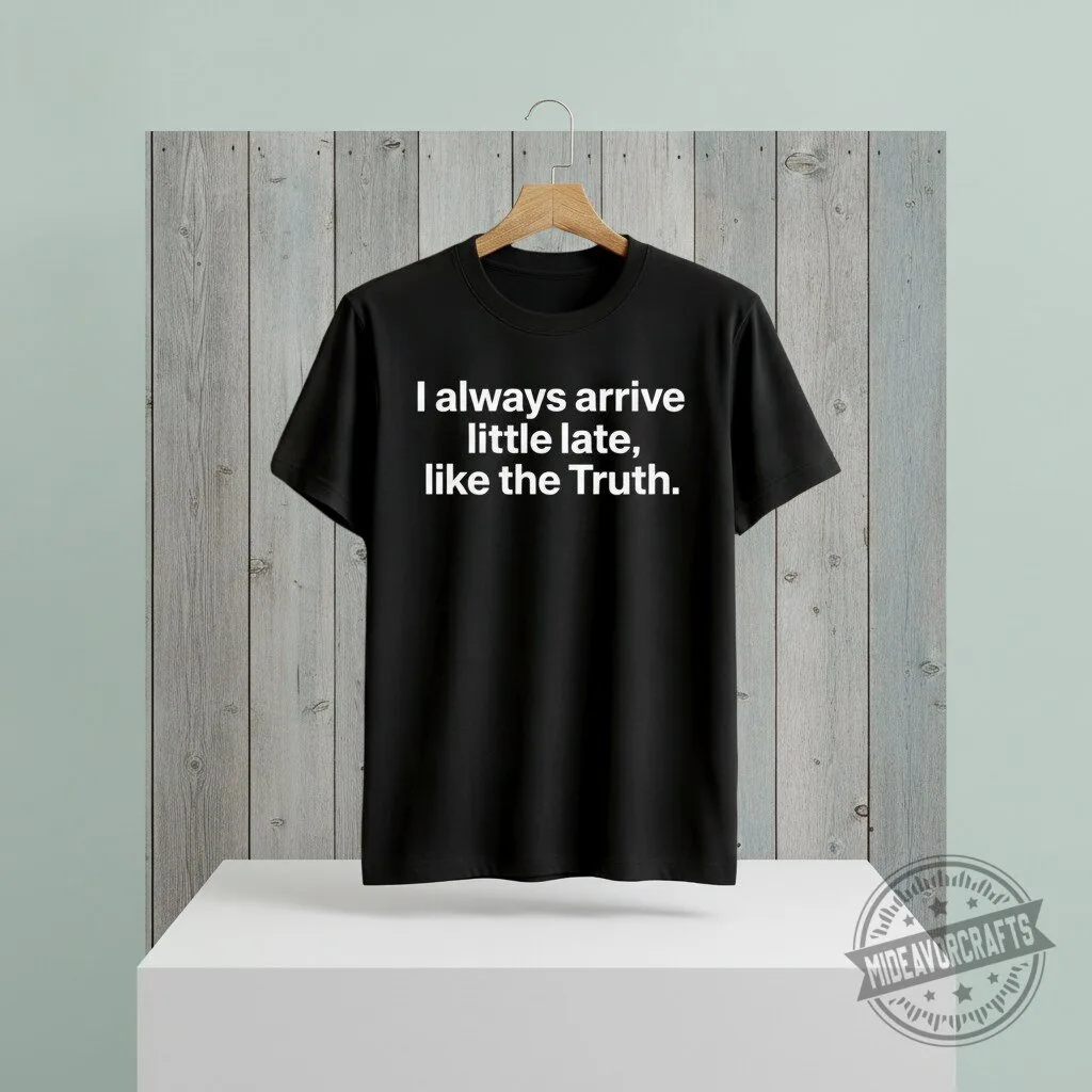 I Always Arrive a Little Late Like the Truth Shirt hoodie sweatshirt 10 I Always Arrive a Little Late Like the Truth Shirt hoodie sweatshirt
