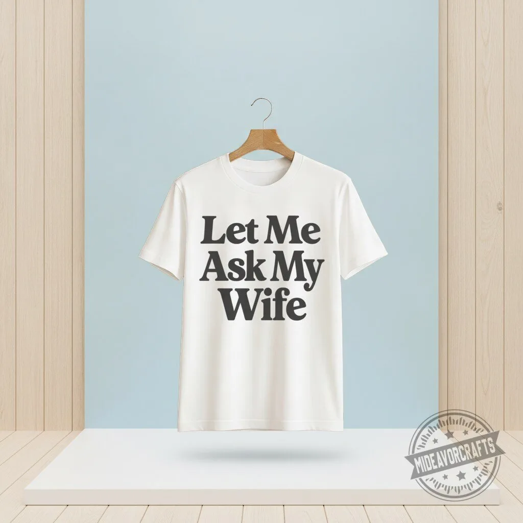 Let Me Ask My Wife T Shirt